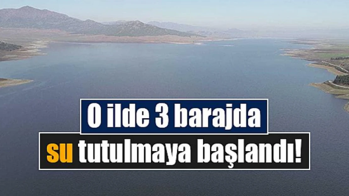 O ilde 3 barajda su tutulmaya başlandı!