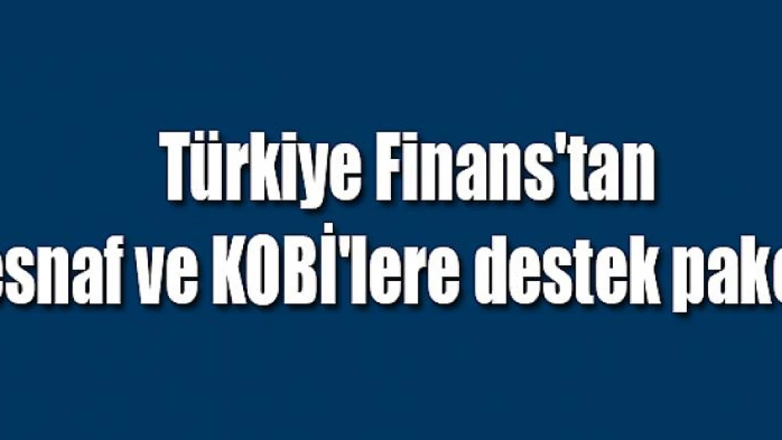 Türkiye Finans'tan esnaf ve KOBİ'lere destek paketi