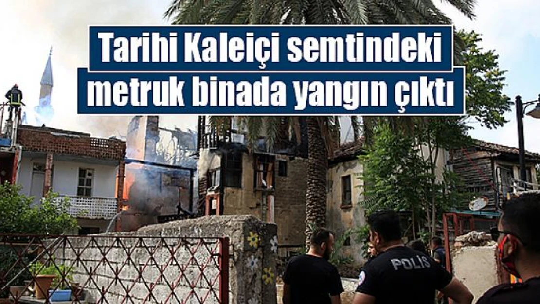 Tarihi Kaleiçi semtindeki metruk binada yangın çıktı