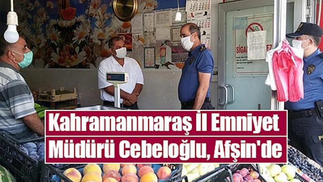 Kahramanmaraş Emniyet Müdürü Cebeloğlu, Afşin'de