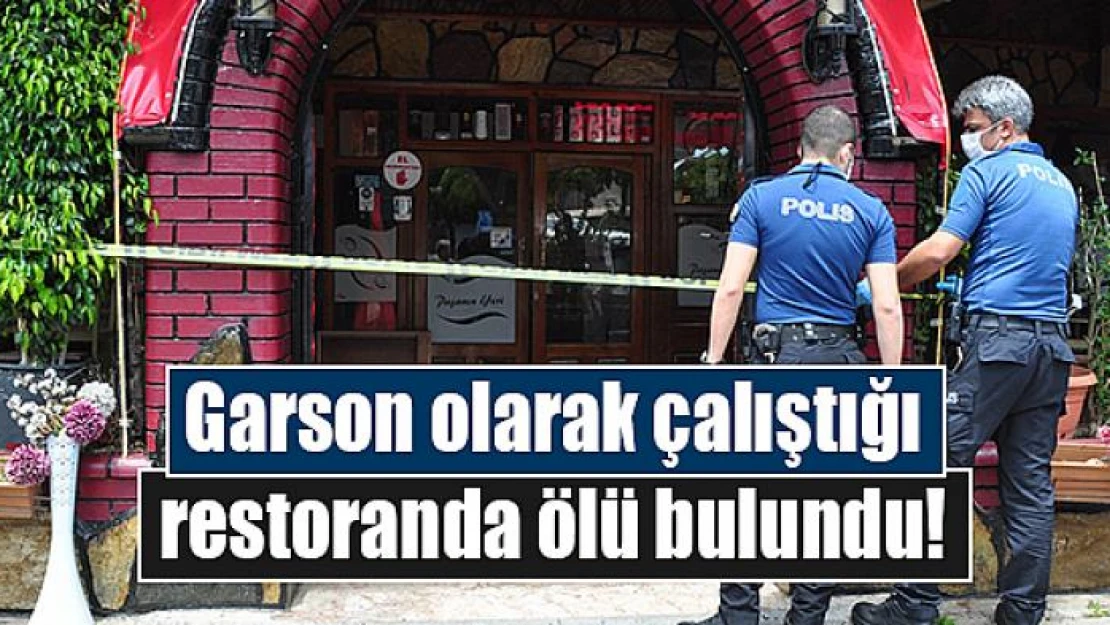 Garson olarak çalıştığı restoranda ölü bulundu