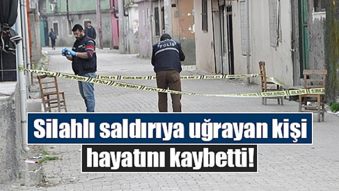 Silahlı saldırıya uğrayan kişi hayatını kaybetti!