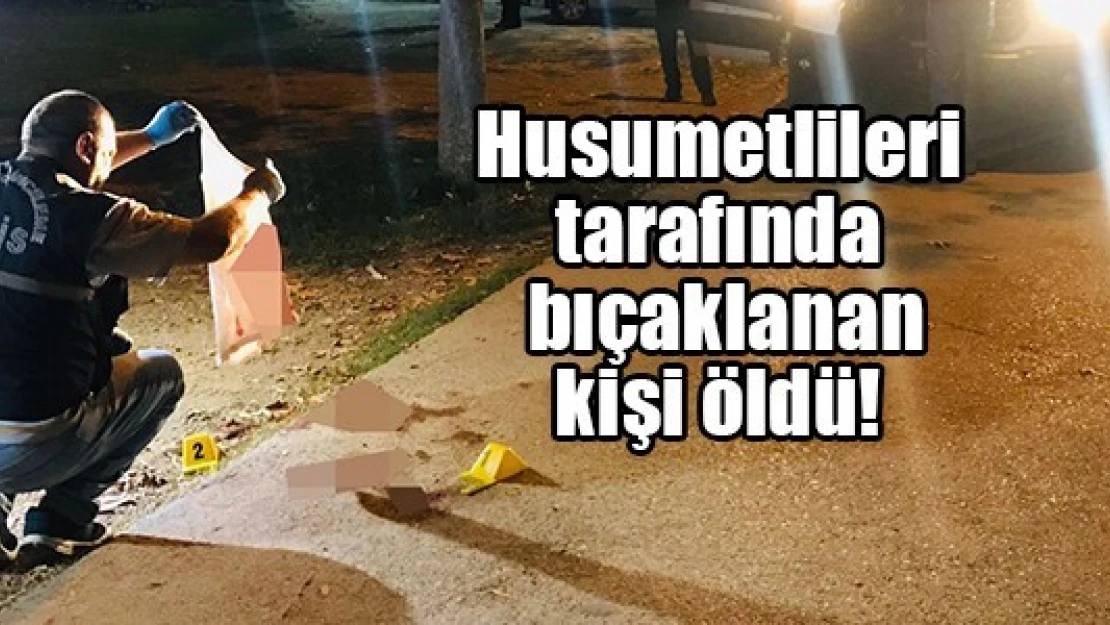 Husumetlileri tarafından bıçaklanan kişi öldü!