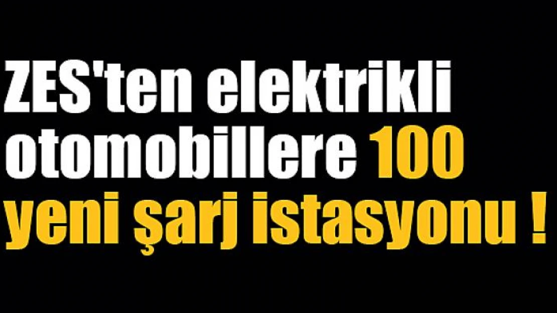 ZES'ten elektrikli otomobillere 100 yeni şarj istasyonu