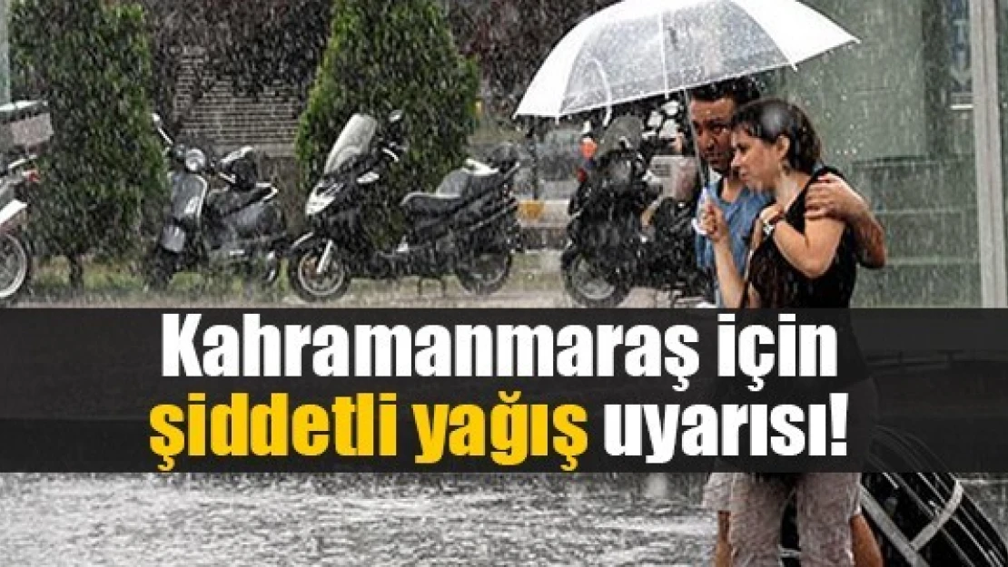 Kahramanmaraş için şiddetli yağış uyarısı!