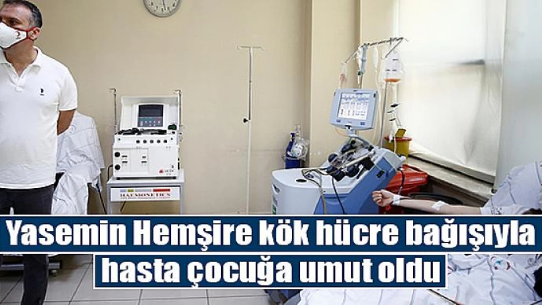 Yasemin Hemşire kök hücre bağışıyla hasta çocuğa umut oldu