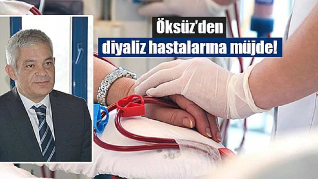 Öksüz'den diyaliz hastalarına müjde!