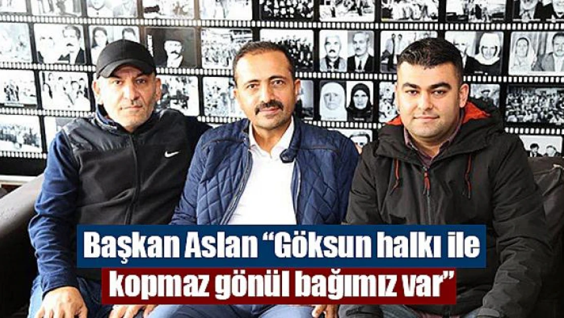 Başkan Aslan 'Göksun halkı ile kopmaz gönül bağımız var'