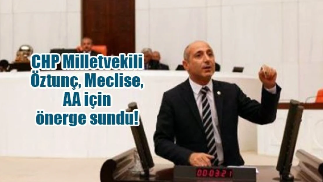 CHP Milletvekili Öztunç, Meclise, AA için önerge sundu!