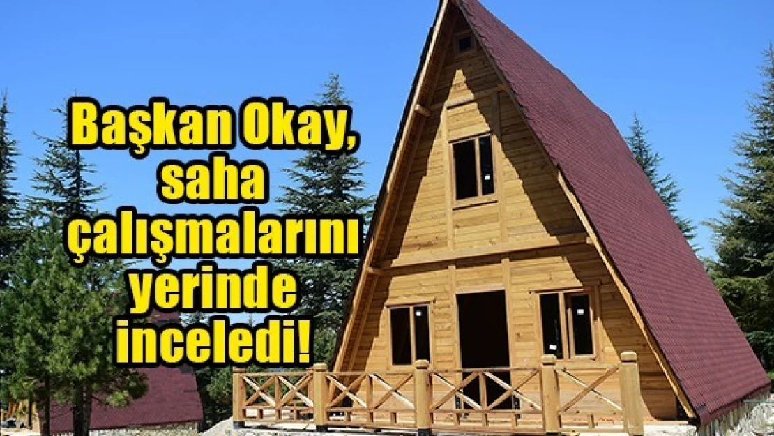 Başkan Okay, saha çalışmalarını yerinde inceledi!