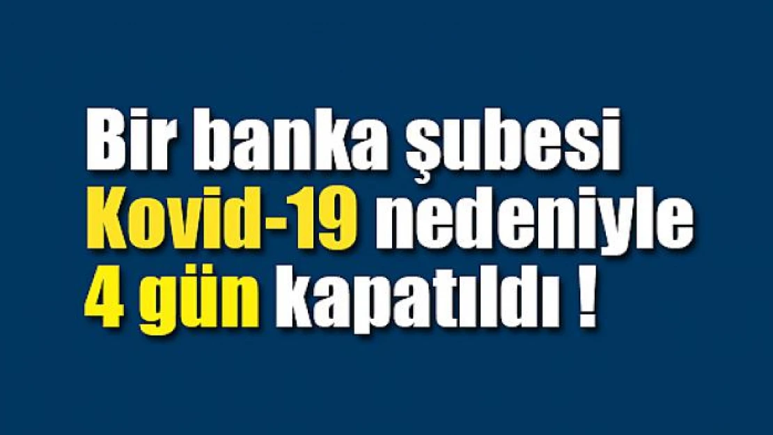 Bir banka şubesi Kovid-19 nedeniyle 4 gün kapatıldı