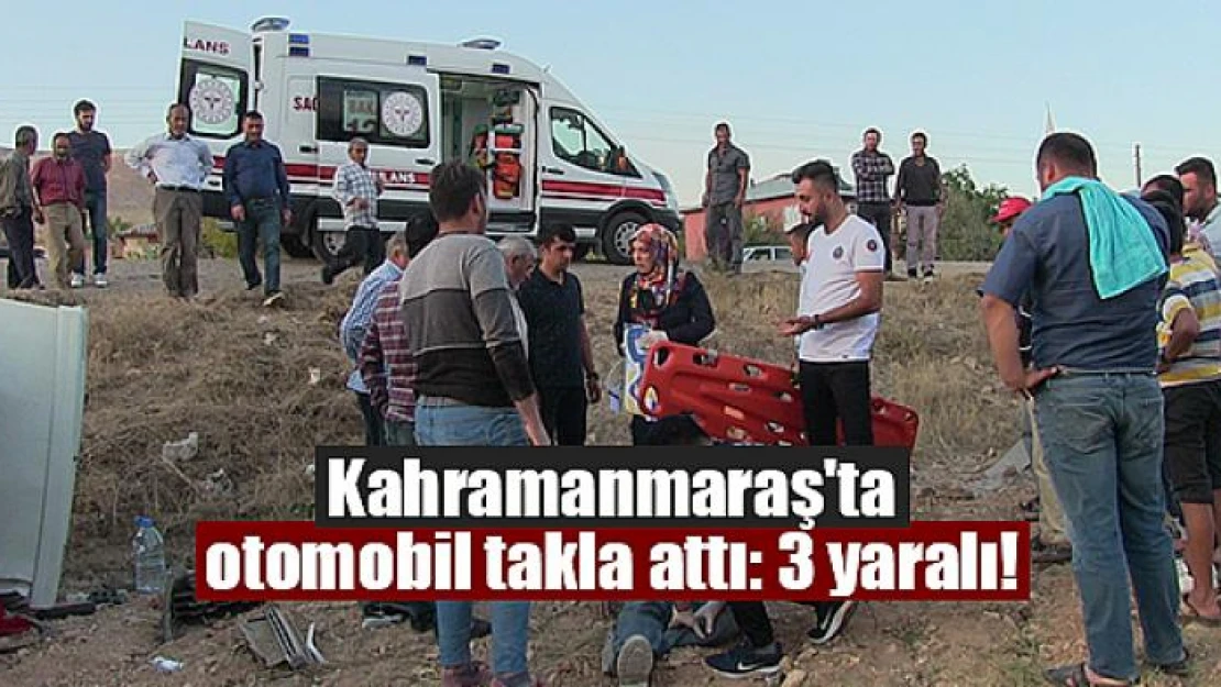 Kahramanmaraş'ta otomobil takla attı: 3 yaralı!