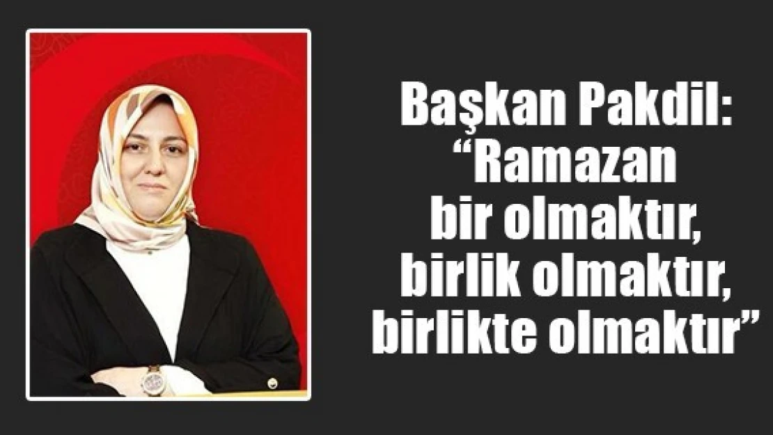 Pakdil: 'Ramazan bir olmaktır, birlik olmaktır, birlikte olmaktır'