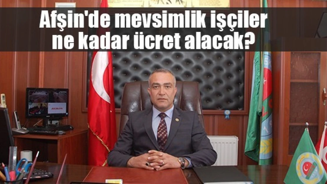 Afşin'de mevsimlik işçiler ne kadar ücret alacak?