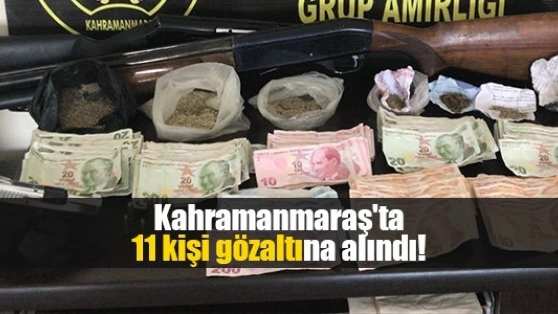 Kahramanmaraş'ta 11 kişi gözaltına alındı!