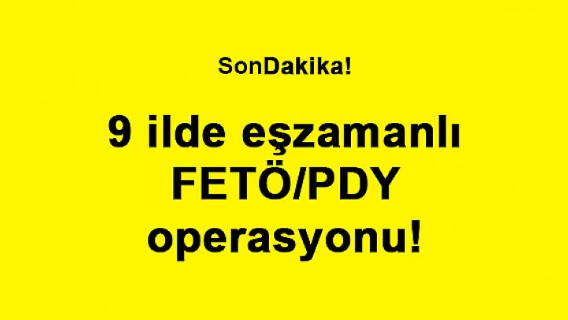 9 ilde eşzamanlı FETÖ/PDY operasyonu!