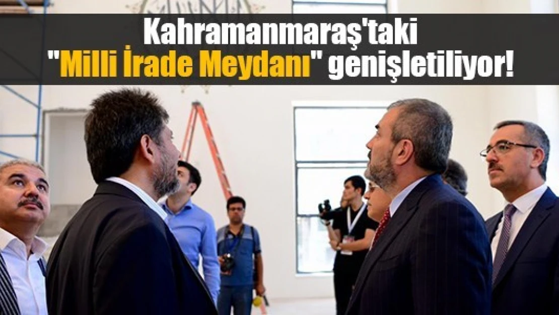 Kahramanmaraş'taki 'Milli İrade Meydanı' genişletiliyor!