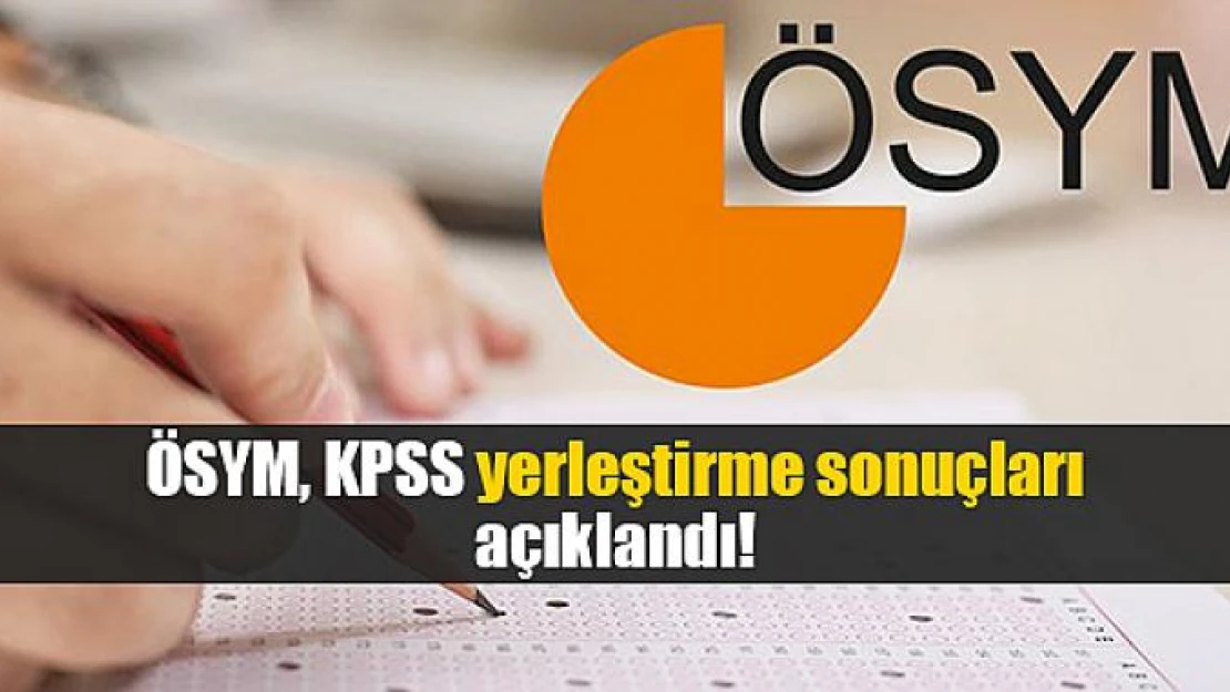 ÖSYM, KPSS yerleştirme sonuçları açıklandı!