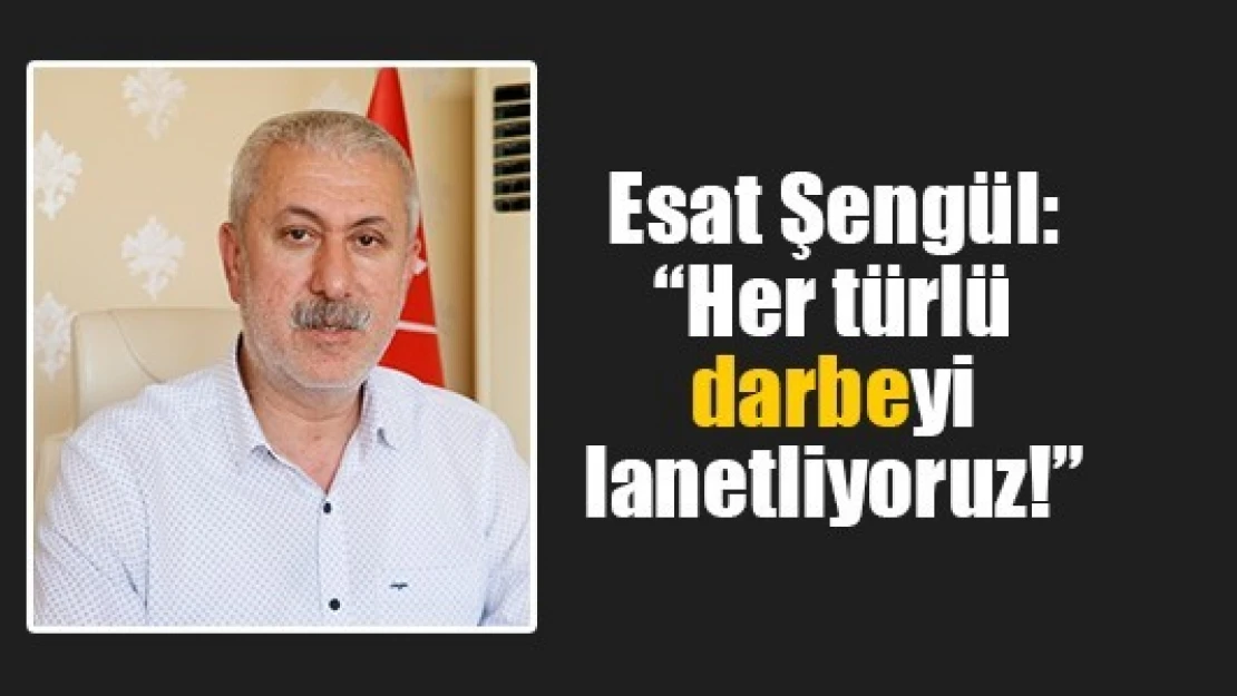 Şengül: 'Her türlü darbeyi lanetliyoruz!'