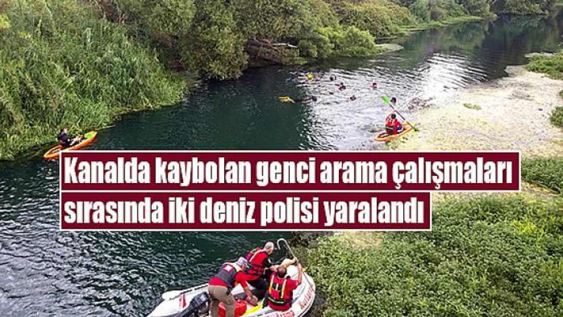 Kanalda kaybolan genci arama çalışmaları sırasında iki deniz polisi yaralandı