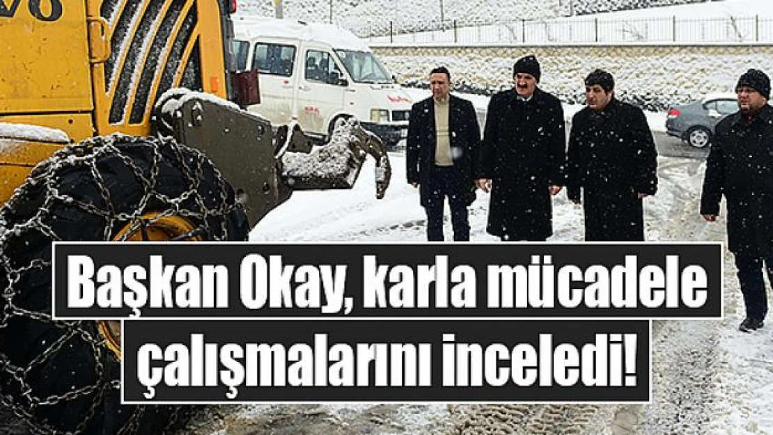 Başkan Okay, karla mücadele çalışmalarını inceledi!