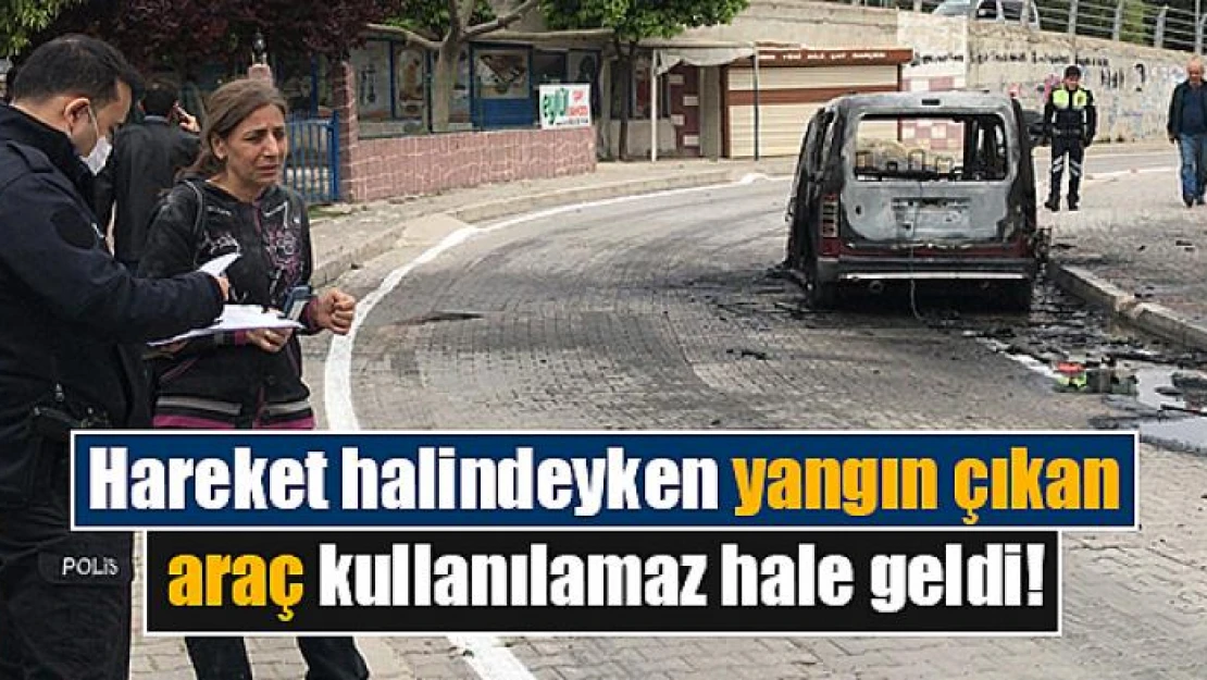 Hareket halindeyken yangın çıkan araç kullanılamaz hale geldi!