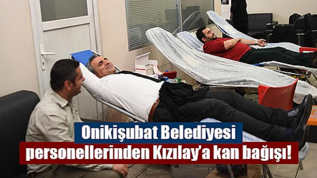 Onikişubat Belediyesi personellerinden Kızılay'a kan bağışı!