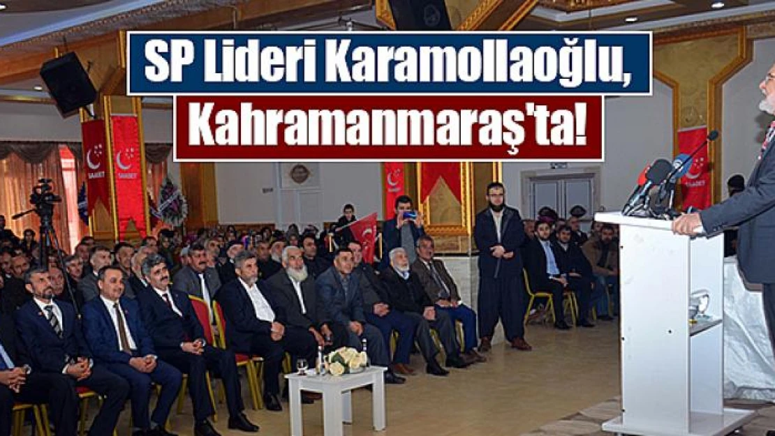 SP Lideri Karamollaoğlu, Kahramanmaraş'ta!