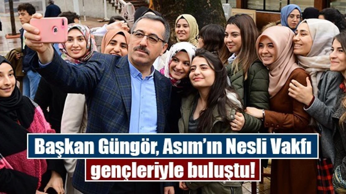 Başkan Güngör, Asım'ın Nesli Vakfı gençleriyle buluştu!