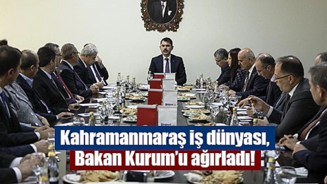 Kahramanmaraş iş dünyası, Bakan Kurum'u ağırladı!