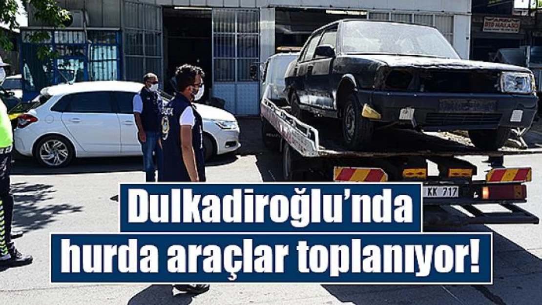 Dulkadiroğlu'nda hurda araçlar toplanıyor