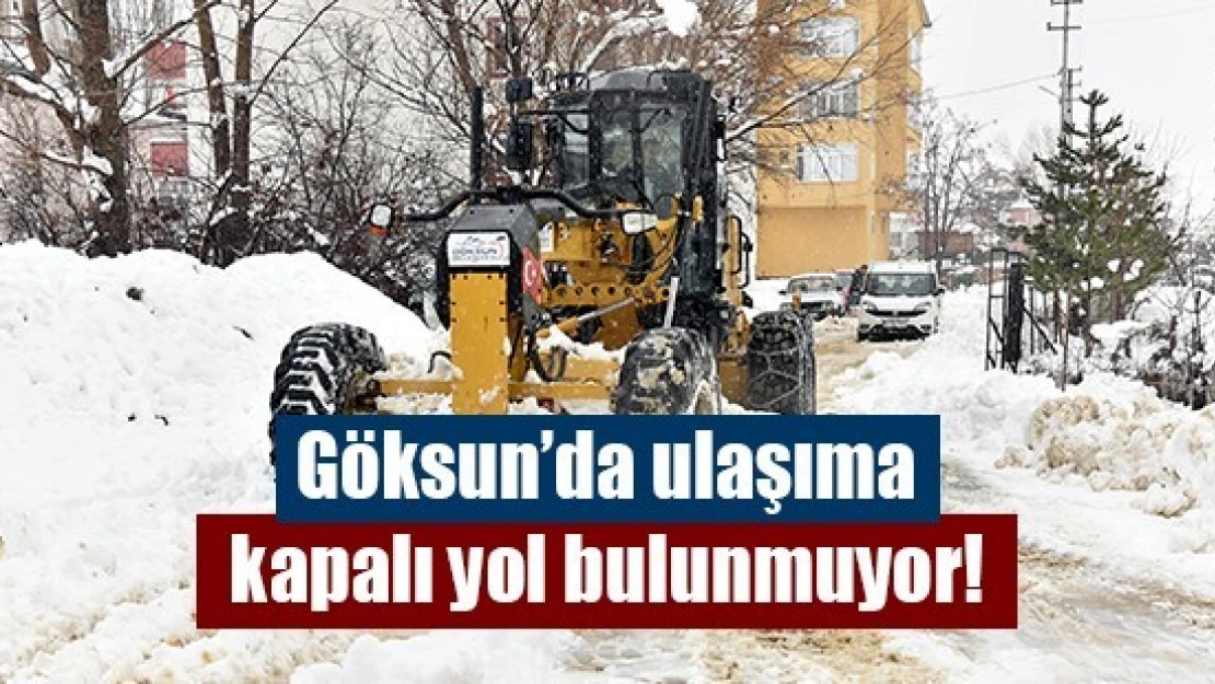 Göksun'da ulaşıma kapalı yol bulunmuyor!