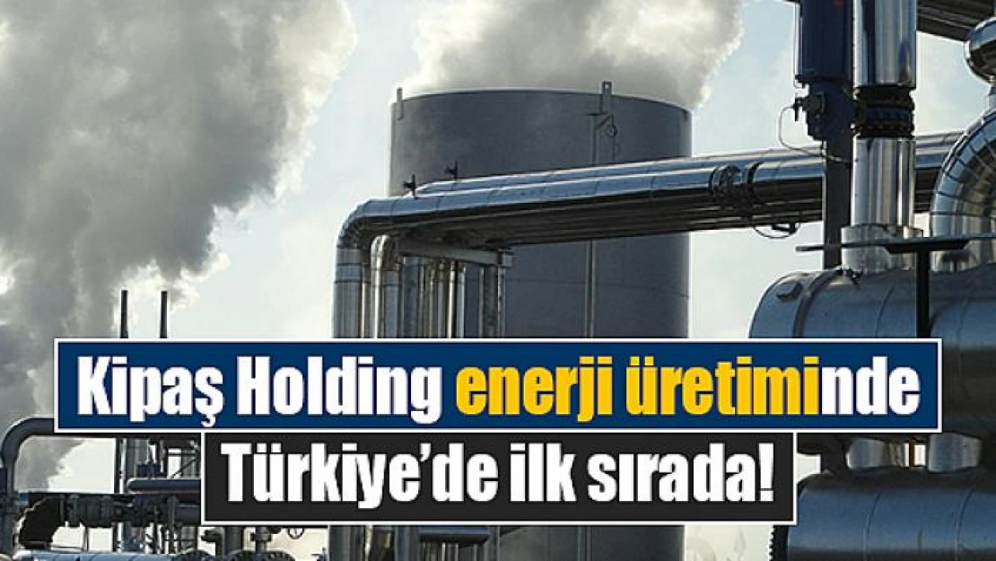 Kipaş Holding enerji üretiminde Türkiye'de ilk sırada!