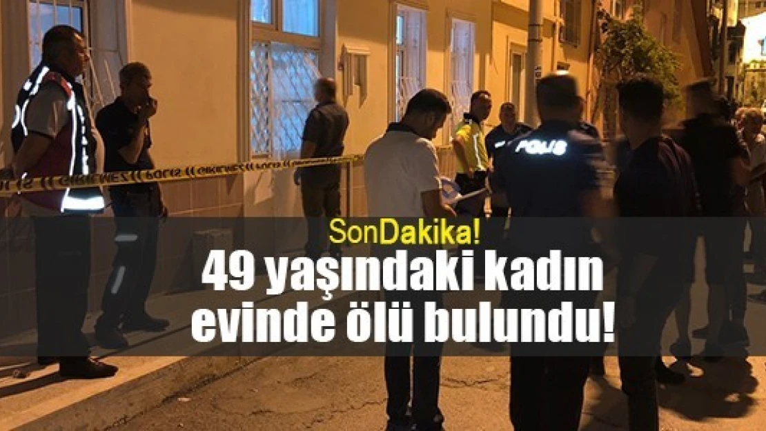 49 yaşındaki kadın evinde ölü bulundu!