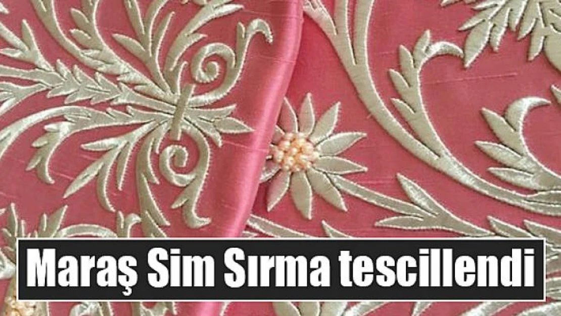 Maraş Sim Sırma tescillendi