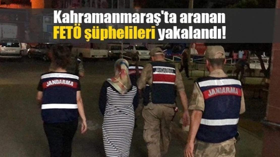 Kahramanmaraş'ta aranan FETÖ şüphelileri yakalandı!