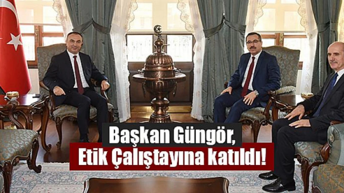 Başkan Güngör, Etik Çalıştayına katıldı!