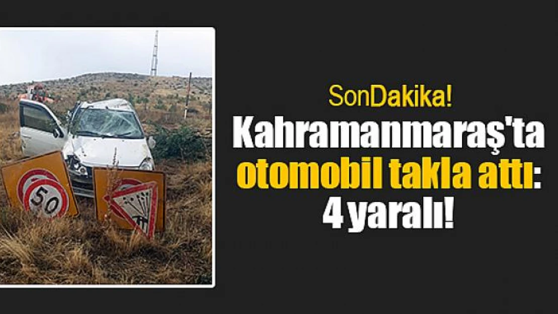 Kahramanmaraş'ta otomobil takla attı: 4 yaralı!