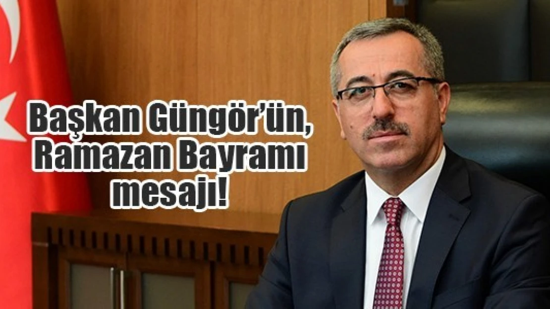 Başkan Güngör'ün, Ramazan Bayramı mesajı!