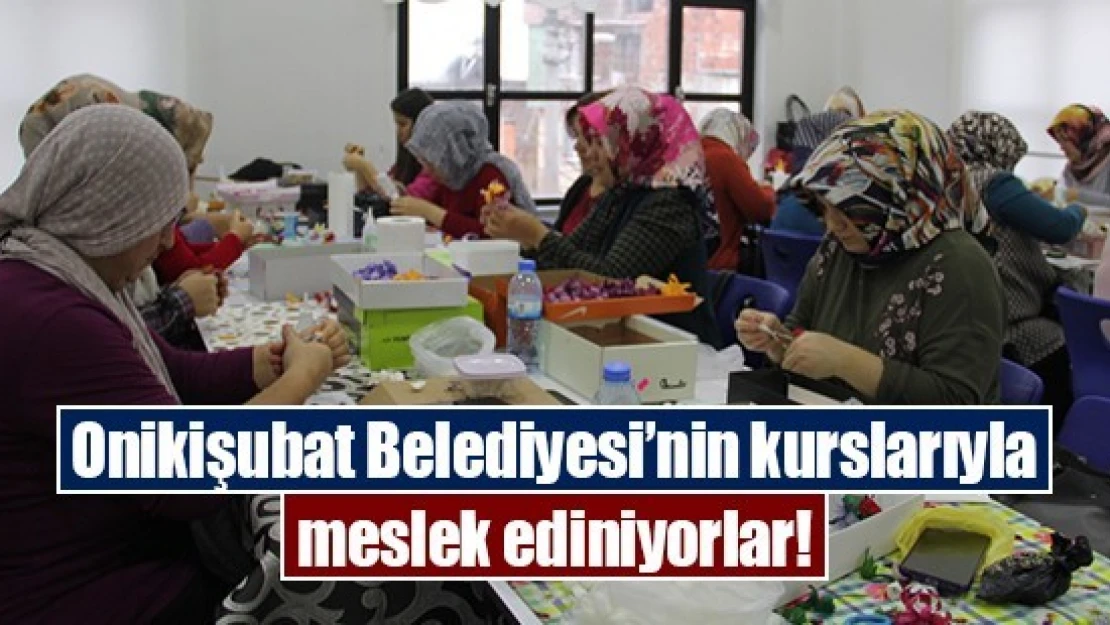 Onikişubat Belediyesi'nin kurslarıyla meslek ediniyorlar!