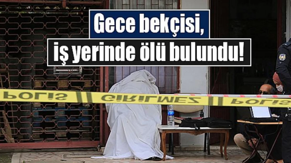 Gece bekçisi, iş yerinde ölü bulundu!