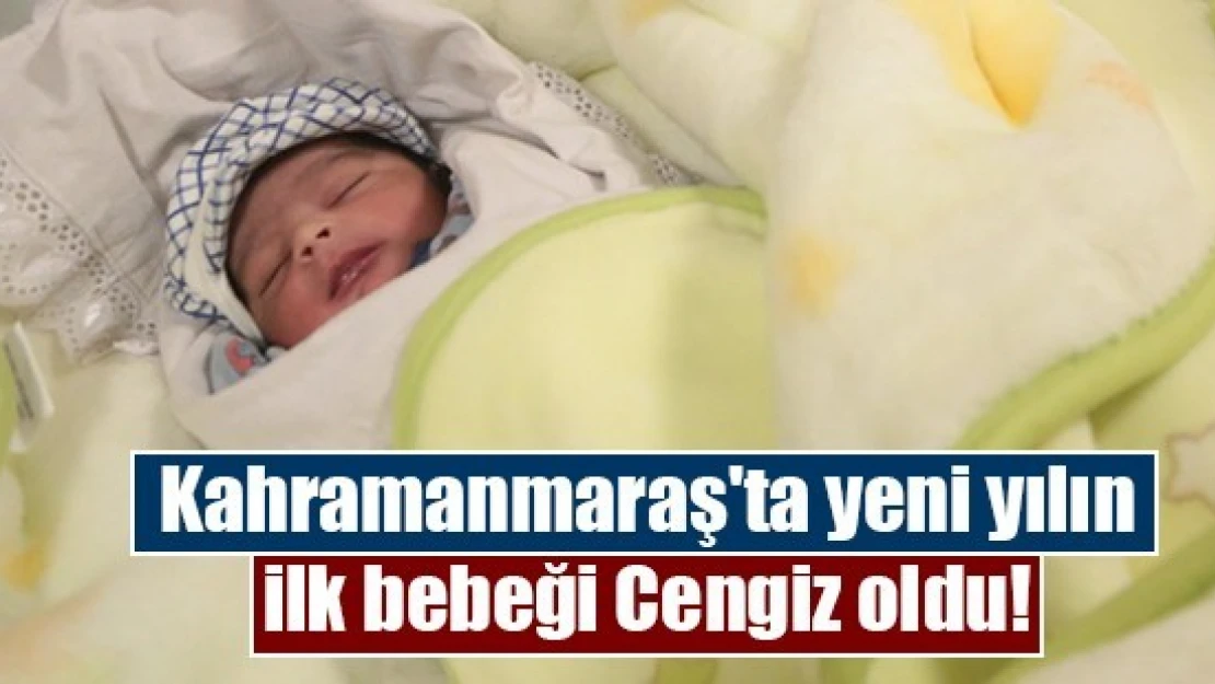 Kahramanmaraş'ta yeni yılın ilk bebeği Cengiz oldu!