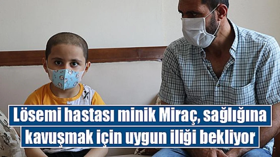 Lösemi hastası minik Miraç, sağlığına kavuşmak için uygun iliği bekliyor