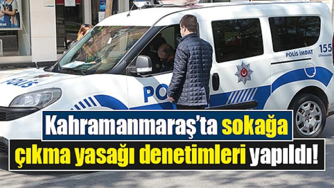 Kahramanmaraş'ta sokağa çıkma yasağı denetimleri yapıldı!