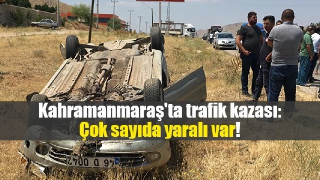 Kahramanmaraş'ta trafik kazası: Çok sayıda yaralı var!