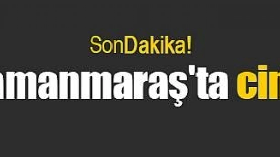 Kahramanmaraş'ta cinayet!