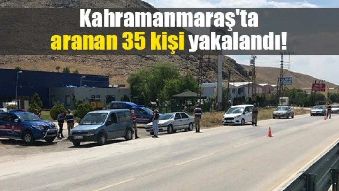 Kahramanmaraş'ta aranan 35 kişi yakalandı!