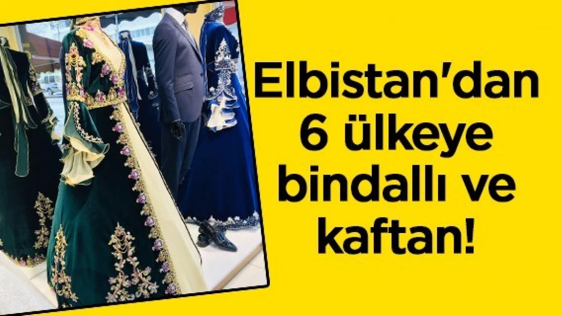 Elbistan'dan 6 ülkeye bindallı ve kaftan!