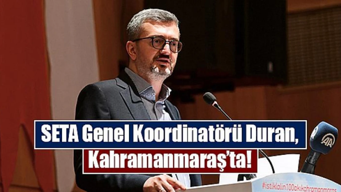 SETA Genel Koordinatörü Duran, Kahramanmaraş'ta!