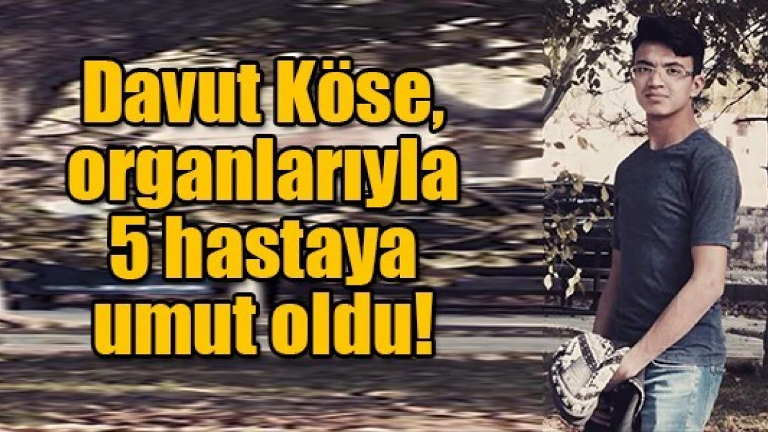 Köse, organlarıyla 5 hastaya umut oldu!